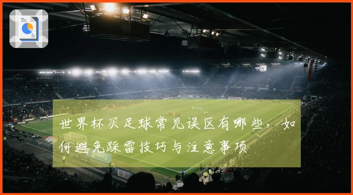 世界杯买足球常见误区有哪些,如何避免踩雷技巧与注意事项
