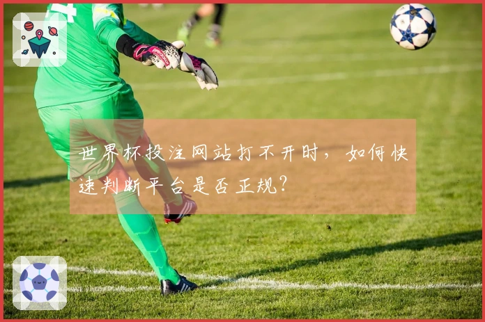 世界杯投注网站打不开时，如何快速判断平台是否正规？
