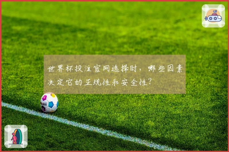 世界杯投注官网选择时，哪些因素决定它的正规性和安全性？