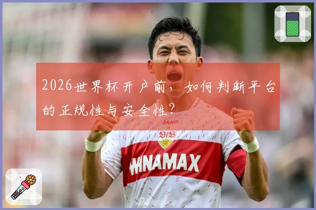 2026世界杯开户前，如何判断平台的正规性与安全性？
