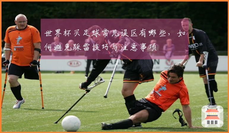 世界杯买足球常见误区有哪些，如何避免踩雷技巧与注意事项